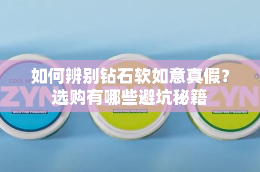 如何辨别钻石软如意真假？选购有哪些避坑秘籍